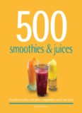 500 Smoothies & Juices: The Only Smoothie & Juice Compendium You'll Ever Need