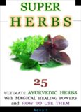 Super Herbs 25 Ultimate Ayurvedic Herbs with Magical Healing Powers and How To Use Them