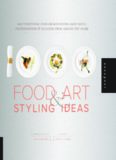 1000 food art & styling ideas : mouthwatering food presentations from chefs, photographers & bloggers from around the globe