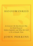 Hoodwinked. An Economic Hit Man Reveals Why the World Financial Markets Imploded--and What We Need to Do to Remake Them  