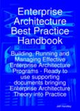 Enterprise Architecture Best Practice Handbook: Building, Running and Managing Effective Enterprise Architecture Programs - Ready to use supporting documents ... Enterprise Architecture Theory into Practice