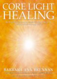 Core Light Healing: My Personal Journey and Advanced Healing Concepts for Creating the Life You Long to Live
