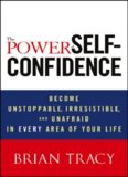 The Power of Self-Confidence: Become Unstoppable, Irresistible, and Unafraid in Every Area of Your Life