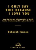I Only Say This Because I Love You: How the Way We Talk Can Make or Break Family Relationships