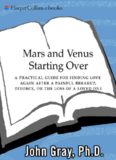 Mars and Venus Starting Over: A Practical Guide for Finding Love Again After a Painful Breakup, Divorce, or the Loss of a Loved One