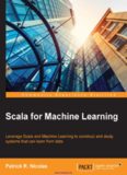Scala for Machine Learning: Leverage Scala and Machine Learning to construct and study systems that can learn from data