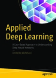 Applied Deep Learning: A Case-Based Approach to Understanding Deep Neural Networks