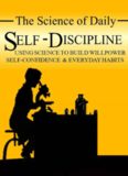 The Science of Daily Self-Discipline: Using Science and Daily Practices to Build Your Willpower, Self-Confidence, and Everyday Habits to Achieve Long-Term Goals