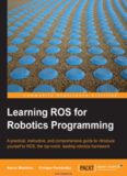 Learning ROS for Robotics Programming: A practical, instructive, and comprehensive guide to introduce yourself to ROS, the top-notch, leading robotics framework