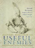 Useful Enemies: Islam and the Ottoman Empire in Western Political Thought, 1450–1750