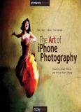 The Art of iPhone Photography: Creating Great Photos and Art on Your iPhone