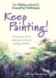 The Watercolorist’s Essential Notebook — Keep Painting!: A Treasury of Tips to Inspire Your Watercolor Painting Adventure