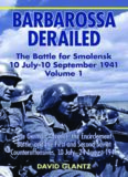 BARBAROSSA DERAILED: THE BATTLE FOR SMOLENSK 10 JULY-10 SEPTEMBER 1941 VOLUME 1: The German Advance, The Encirclement Battle, and the First and Second Soviet Counteroffensives, 10 July-24 August 1941