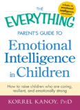 The everything parent's guide to emotional intelligence in children : how to raise children who are caring, resilient, and emotionally strong