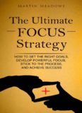 The Ultimate Focus Strategy: How to Set the Right Goals, Develop Powerful Focus, Stick to the Process, and Achieve Success