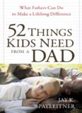 52 Things Kids Need from a Dad. What Fathers Can Do to Make a Lifelong Difference