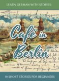 Learn German with Stories: Café in Berlin - 10 short stories for beginners