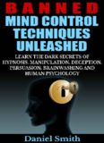 Banned Mind Control Techniques Unleashed: Learn The Dark Secrets Of Hypnosis, Manipulation, Deception, Persuasion, Brainwashing And Human Psychology