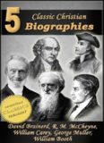5 Classic Christian Biographies: Life of David Brainerd, Biography of Robert Murray McCheyne, Life of William Carey, George Muller of Bristol, Life of General William Booth