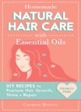 Homemade Natural Hair Care (with Essential Oils): DIY Recipes to Promote Hair Growth, Shine