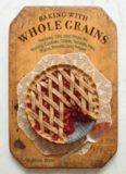 Baking with whole grains : recipes, tips, and tricks for baking cookies, cakes, scones, pies, pizza