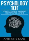 Psychology 101: How To Control, Influence, Manipulate and Persuade Anyone