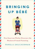 Bringing Up Bébé: One American Mother Discovers the Wisdom of French Parenting