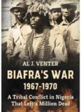 Biafra's War 1967-1970: A Tribal Conflict in Nigeria That Left a Million Dead