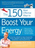 The 150 Most Effective Ways to Boost Your Energy: The Surprising, Unbiased Truth About Using Nutrition, Exercise, Supplements, Stress Relief, and Personal Empowerment to Stay Energized All Day