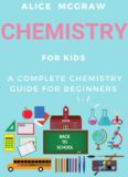 Chemistry For Kids : A Complete Chemistry Guide For Beginners Practical Guide To Chemistry Science