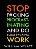 Procrastination: Stop F#cking Procrastinating And Do Some F#cking Work!