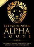 Alpha Male: Stop Being a Wuss - Let Your Inner Alpha Loose! How to Be a Chick Magnet, Boost Your Confidence to the Roof, Develop a Charismatic Personality and Dominate Your Life Like a True Alpha Male