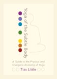 Yoga of the Subtle Body: A Guide to the Physical and Energetic Anatomy of Yoga