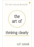 The Art of Thinking Clearly : Better thinking, Better decision