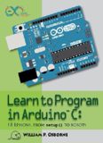 Learn to Program in Arduino C.  18 Lessons, From setup() to Robots