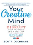 Your Creative Mind: How to Disrupt Your Thinking, Abandon Your Comfort Zone, and Develop Bold New Strategies