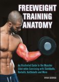 Freeweight Training Anatomy: An Illustrated Guide to the Muscles Used while Exercising with Dumbbells, Barbells, and Kettlebells and more