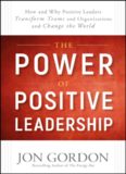 The Power of Positive Leadership: How and Why Positive Leaders Transform Teams and Organizations