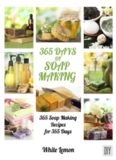 Soap Making: 365 Days of Soap Making: 365 Soap Making Recipes for 365 Days (Soap Making, Soap Making Books, Soap Making for Beginners, Soap Making Guide, ... Making, Soap Making Supplies, Crafting)