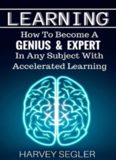 Learning: How To Become a Genius And Expert  In Any Subject With Accelerated Learning