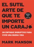 El sutil arte de que te importe un carajo - Un enfoque disruptivo para vivir una buena vida