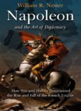 Napoleon and the Art of Diplomacy: How War and Hubris Determined the Rise and Fall of the French