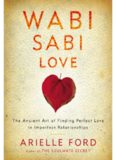 Wabi Sabi Love: The Ancient Art of Finding Perfect Love in Imperfect Relationships