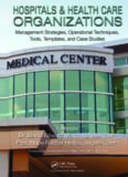 Hospitals & Health Care Organizations: Management Strategies, Operational Techniques, Tools, Templates, and Case Studies