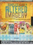 The Complete Guide to Altered Imagery : Mixed-Media Techniques for Collage, Altered Books, Artist Journals, and More