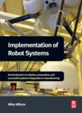 Implementation of Robot Systems: An introduction to robotics, automation, and successful systems integration in manufacturing