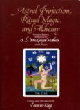 Astral projection, ritual magic, and alchemy : Golden Dawn material by S.L. MacGregor Mathers