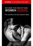 Women: A Textbook for Men. Become the Kind of Man Women Desire. The Last Book You Ever Need to Read.