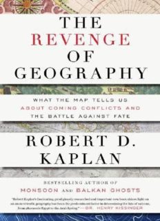 The Revenge of Geography: What the Map Tells Us About Coming Conflicts and the Battle Against Fate