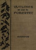 Outlines of Forestry-Or The Elementary Principles Underlying The Science of Forestry-Being a Series